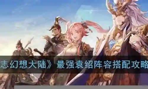 幻想大陆袁绍阵容搭配插图